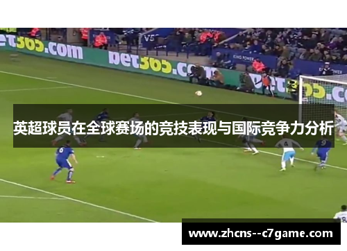 英超球员在全球赛场的竞技表现与国际竞争力分析