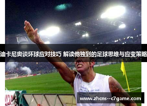 迪卡尼奥谈坏球应对技巧 解读他独到的足球思维与应变策略