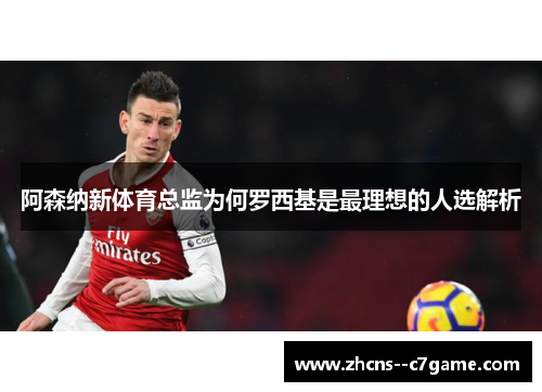 阿森纳新体育总监为何罗西基是最理想的人选解析