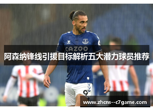 阿森纳锋线引援目标解析五大潜力球员推荐