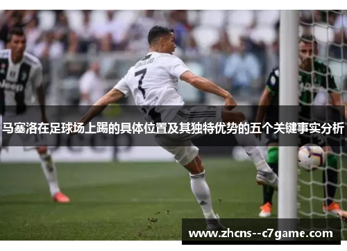 马塞洛在足球场上踢的具体位置及其独特优势的五个关键事实分析