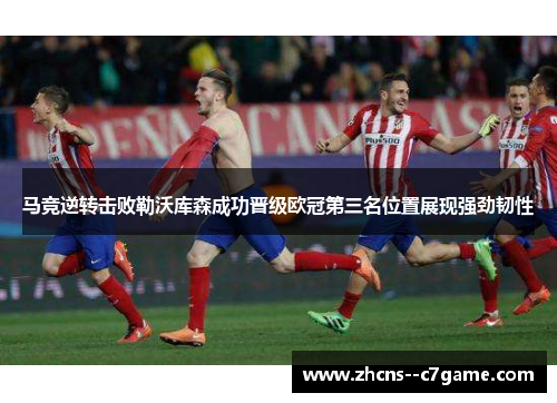马竞逆转击败勒沃库森成功晋级欧冠第三名位置展现强劲韧性