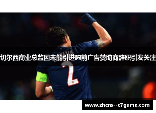 切尔西商业总监因未能引进胸前广告赞助商辞职引发关注