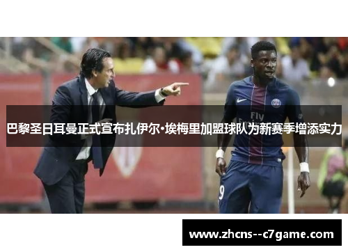 巴黎圣日耳曼正式宣布扎伊尔·埃梅里加盟球队为新赛季增添实力