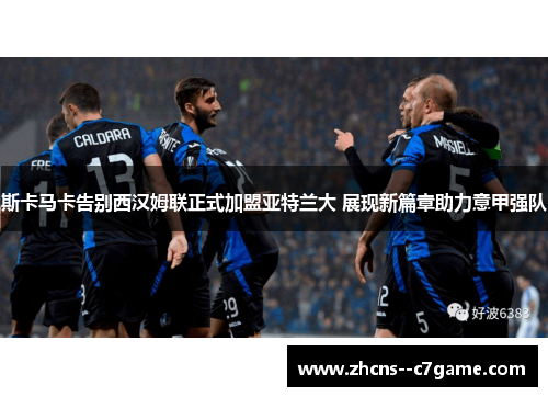 斯卡马卡告别西汉姆联正式加盟亚特兰大 展现新篇章助力意甲强队 斯卡马卡告别西汉姆联正式加盟亚特兰大 展现新篇章助力意甲强队