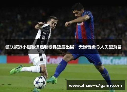 曼联欧冠小组赛遭遇耻辱性垫底出局,无缘晋级令人失望落幕 曼联欧冠小组赛遭遇耻辱性垫底出局,无缘晋级令人失望落幕