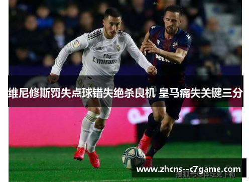 维尼修斯罚失点球错失绝杀良机 皇马痛失关键三分
