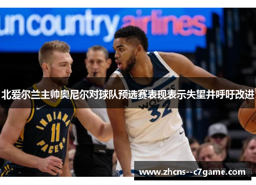 北爱尔兰主帅奥尼尔对球队预选赛表现表示失望并呼吁改进