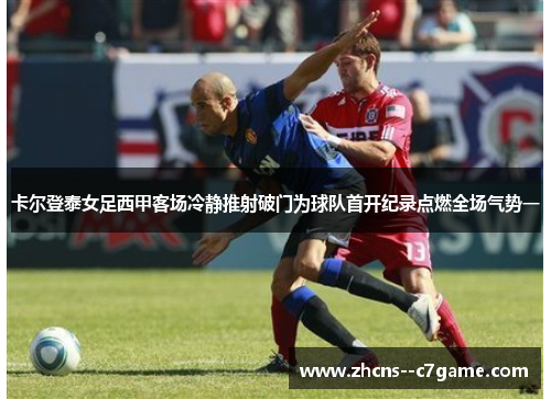 卡尔登泰女足西甲客场冷静推射破门为球队首开纪录点燃全场气势一