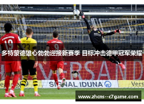 多特蒙德雄心勃勃迎接新赛季 目标冲击德甲冠军荣耀