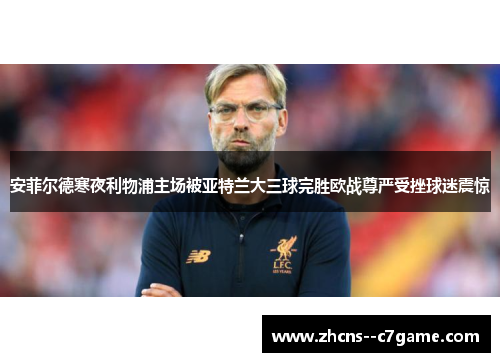 安菲尔德寒夜利物浦主场被亚特兰大三球完胜欧战尊严受挫球迷震惊