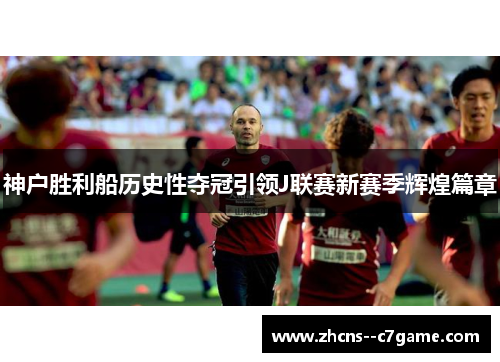 神户胜利船历史性夺冠引领J联赛新赛季辉煌篇章