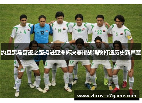 约旦黑马奇迹之路挺进亚洲杯决赛挑战强敌打造历史新篇章