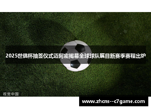 2025世俱杯抽签仪式迈阿密揭幕全球球队瞩目新赛季赛程出炉