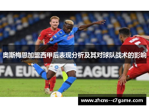 奥斯梅恩加盟西甲后表现分析及其对球队战术的影响 奥斯梅恩加盟西甲后表现分析及其对球队战术的影响
