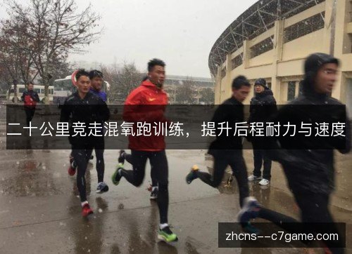 二十公里竞走混氧跑训练,提升后程耐力与速度 二十公里竞走混氧跑训练,提升后程耐力与速度