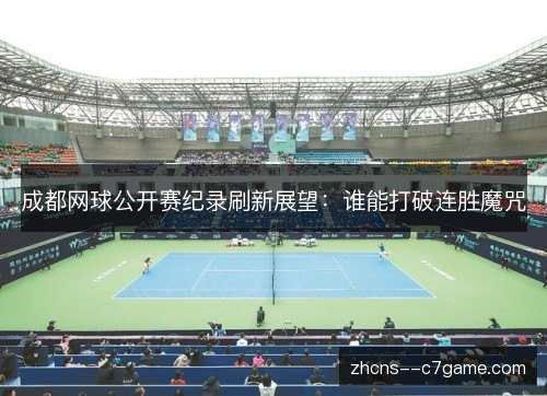 成都网球公开赛纪录刷新展望:谁能打破连胜魔咒 成都网球公开赛纪录刷新展望:谁能打破连胜魔咒