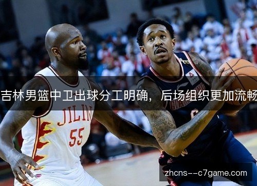 吉林男篮中卫出球分工明确,后场组织更加流畅 吉林男篮中卫出球分工明确,后场组织更加流畅