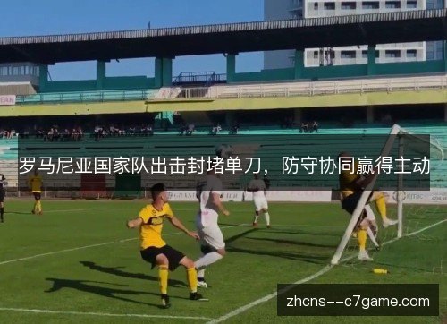 罗马尼亚国家队出击封堵单刀，防守协同赢得主动